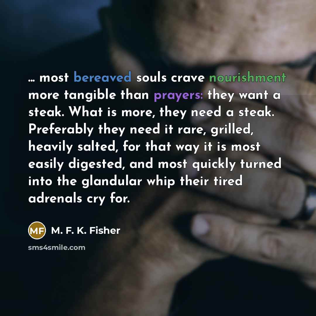 “... most bereaved souls crave nourishment more tangible than prayers:…” quote by M. F. K. Fisher