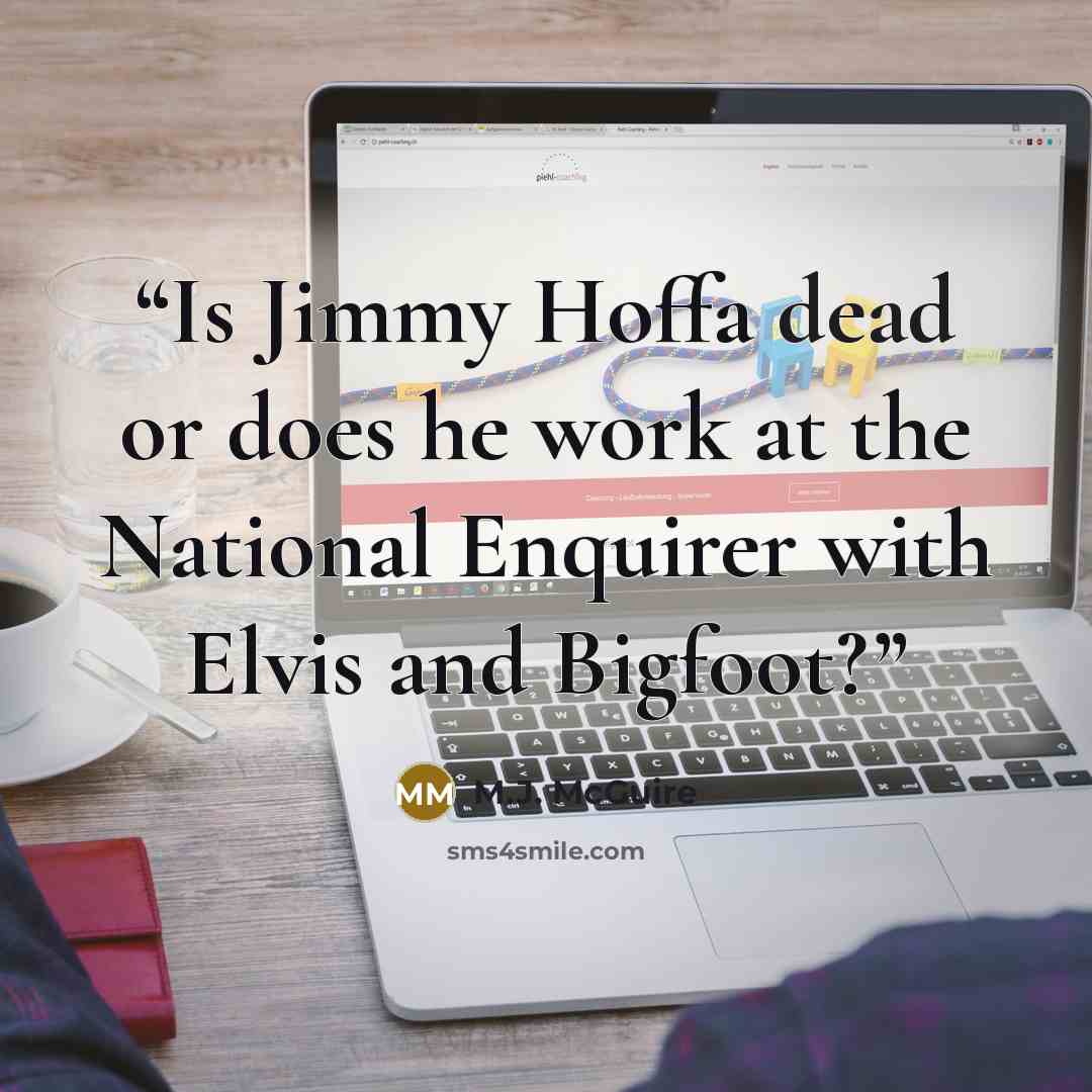 “Is Jimmy Hoffa dead or does he work at the National Enquirer with Elvis and Bigfoot?” quote by M.J. McGuire