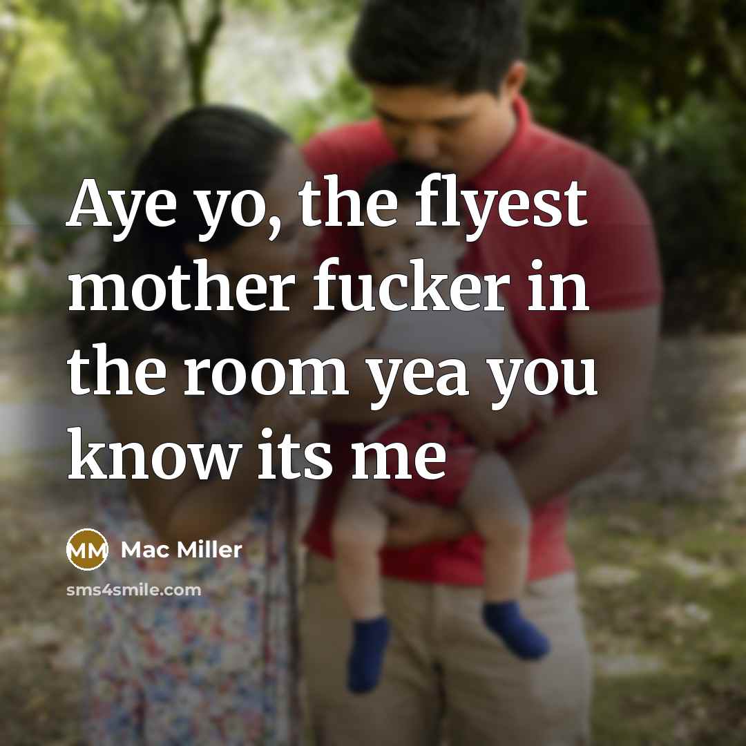 “Aye yo, the flyest mother fucker in the room yea…” quote by Mac Miller