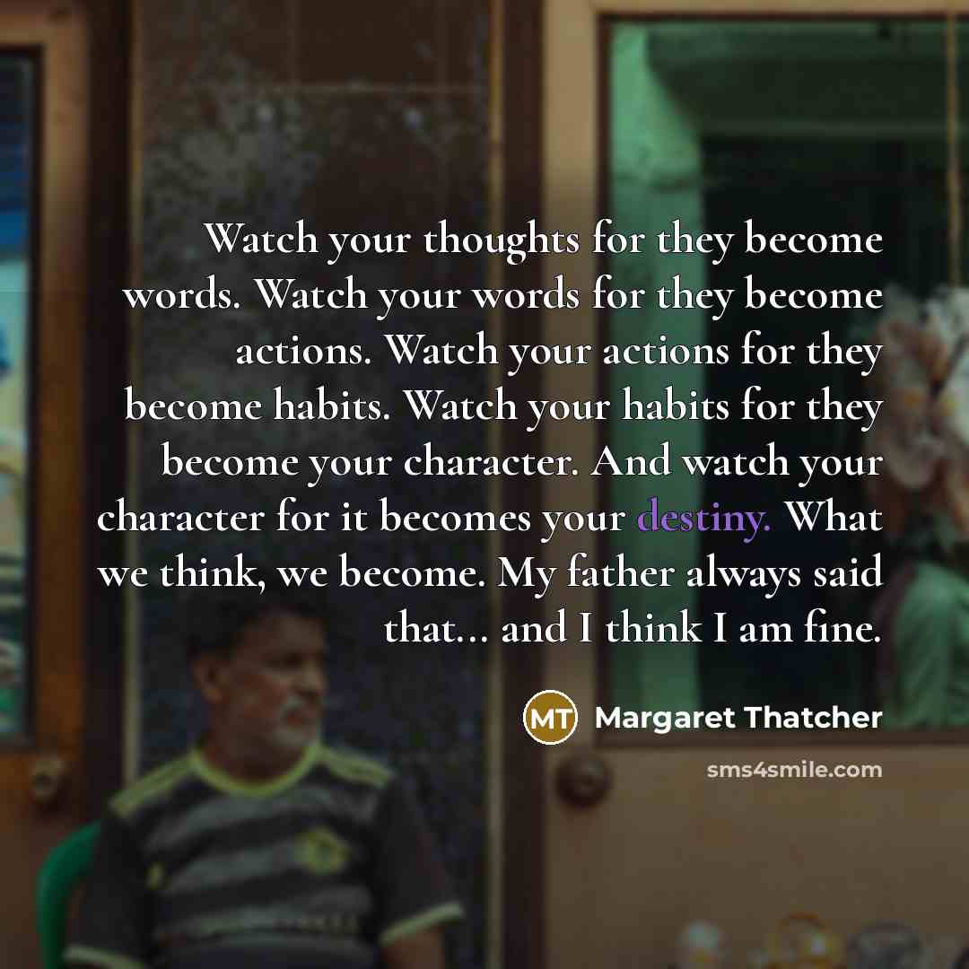 “Watch your thoughts for they become words. Watch your words…” quote by Margaret Thatcher