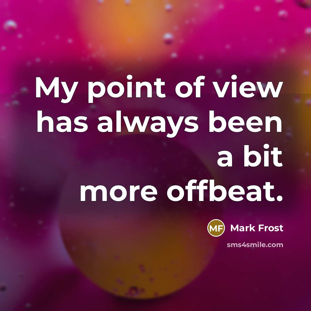 “My point of view has always been a bit more…” quote by Mark Frost