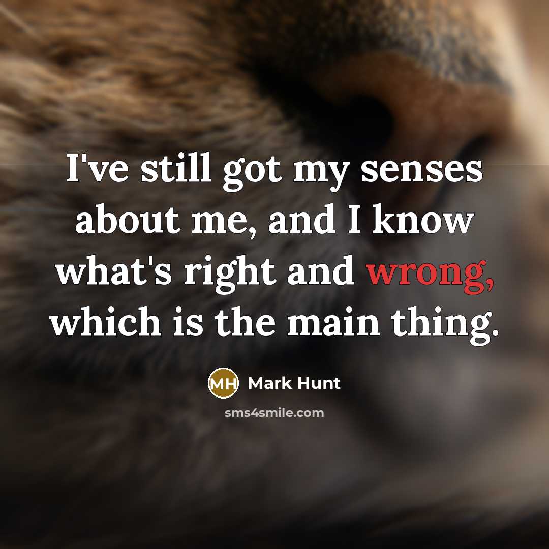 “I've still got my senses about me, and I know…” quote by Mark Hunt