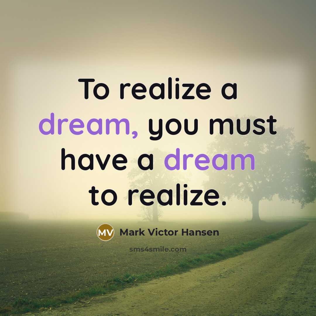 “To realize a dream, you must have a dream to…” quote by Mark Victor Hansen