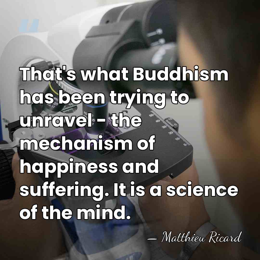 That's what Buddhism has been trying to unravel - the mechanism of&hellip; - Matthieu Ricard