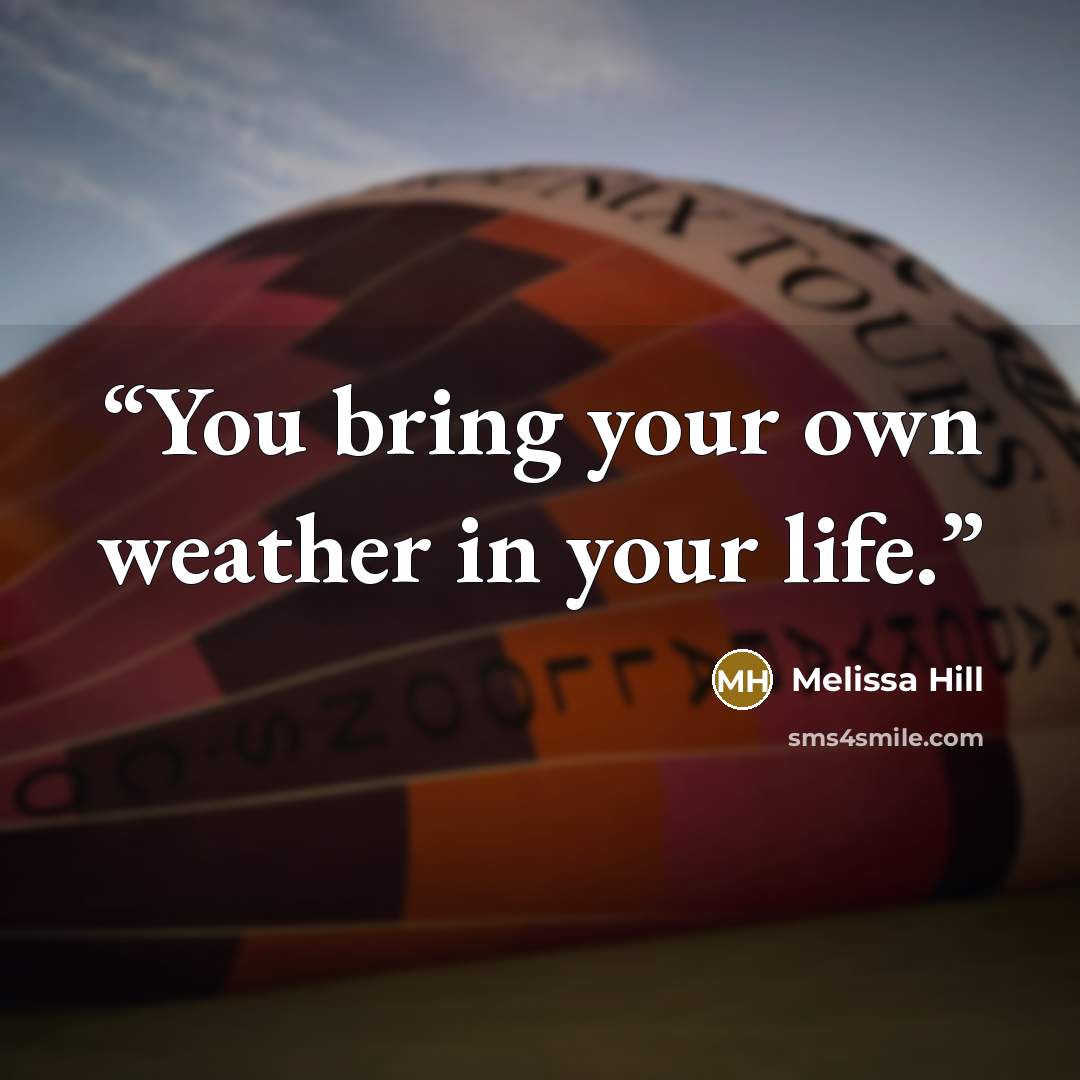 “You bring your own weather in your life.” quote by Melissa Hill