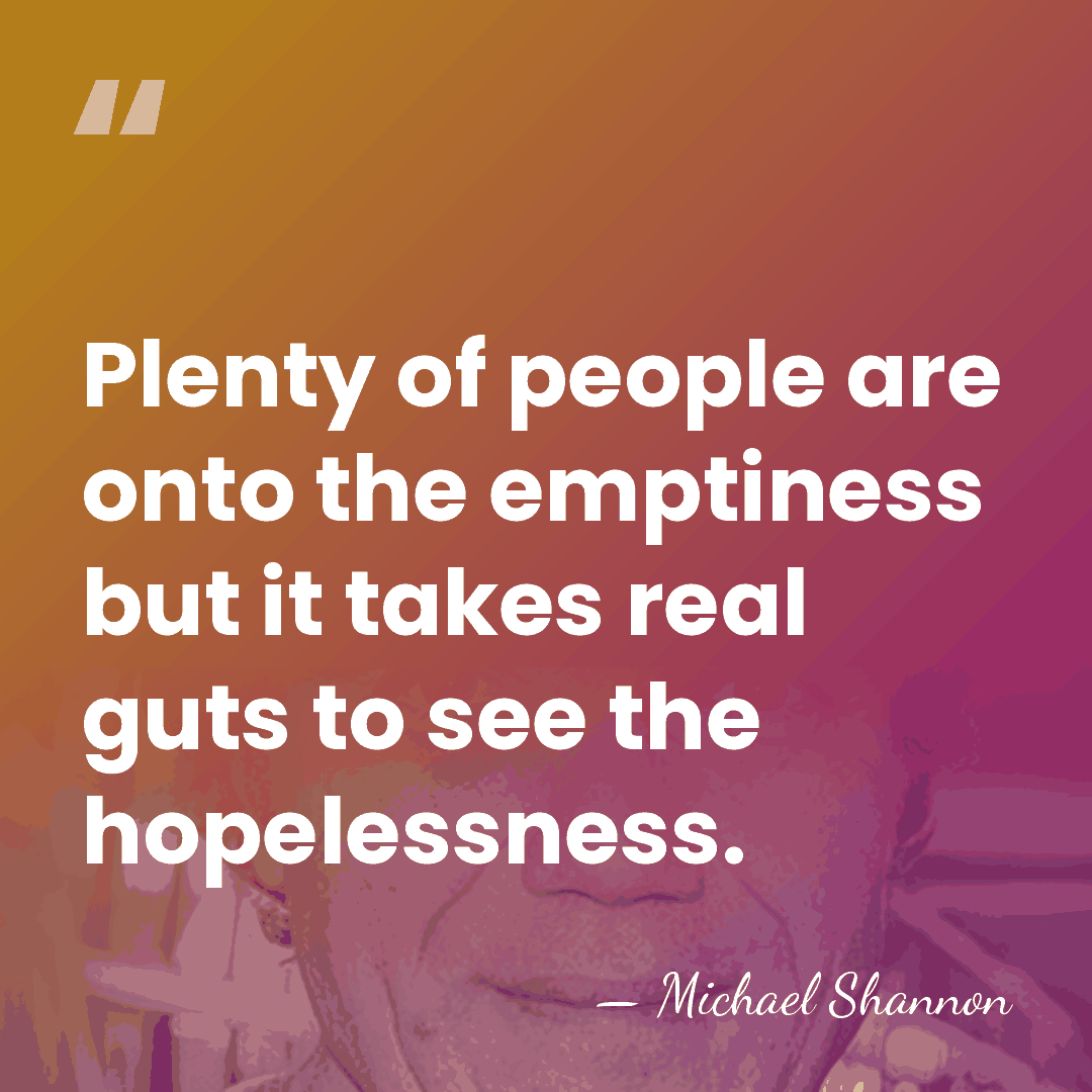 Plenty of people are onto the emptiness but it takes real guts&hellip; - Michael Shannon