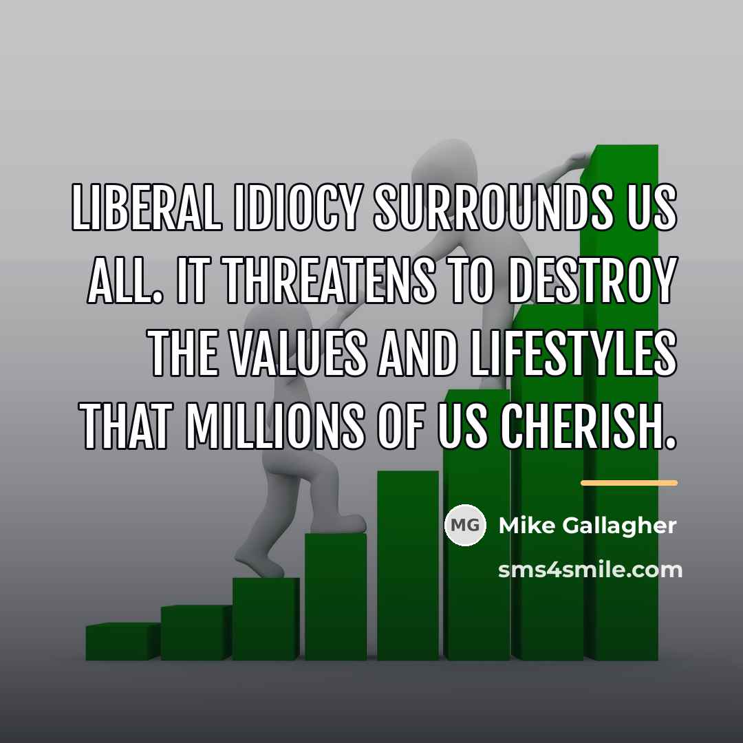 “Liberal idiocy surrounds us all. It threatens to destroy the…” quote by Mike Gallagher