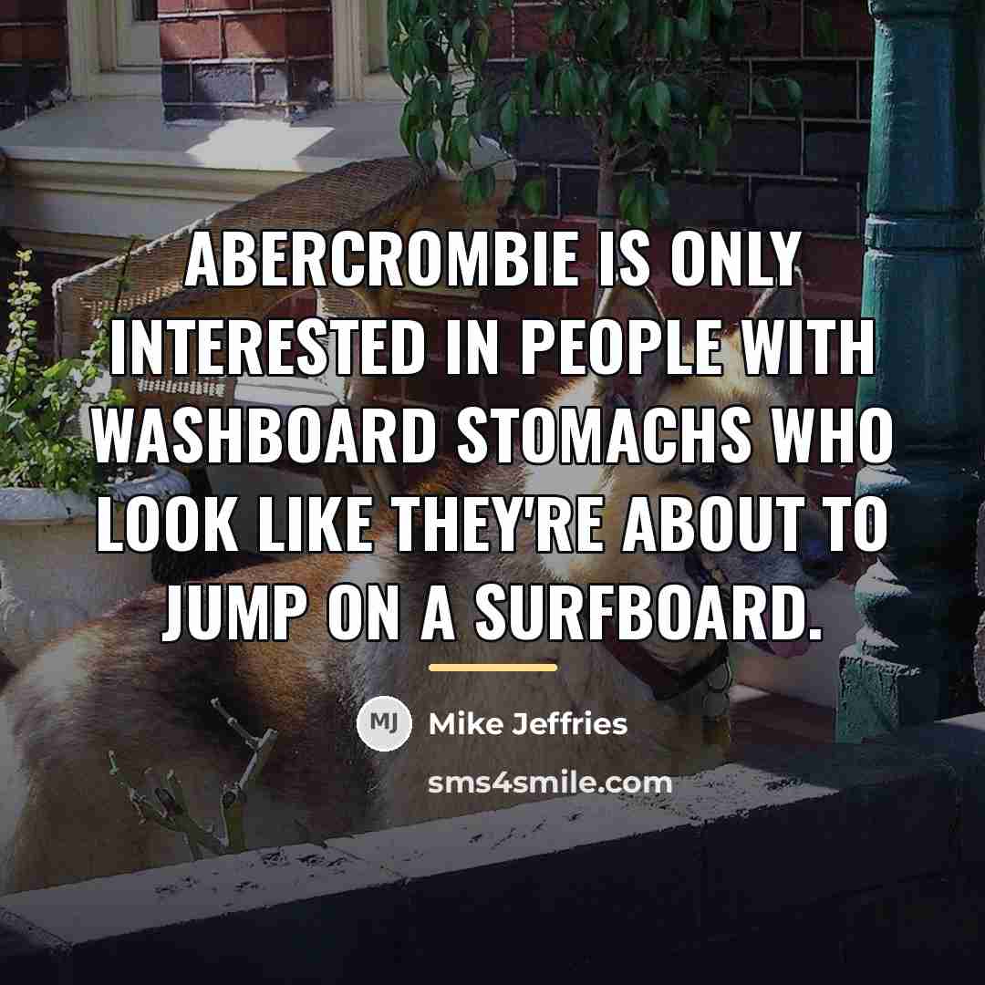 “Abercrombie is only interested in people with washboard stomachs who…” quote by Mike Jeffries