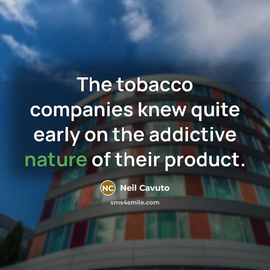 “The tobacco companies knew quite early on the addictive nature…” quote by Neil Cavuto