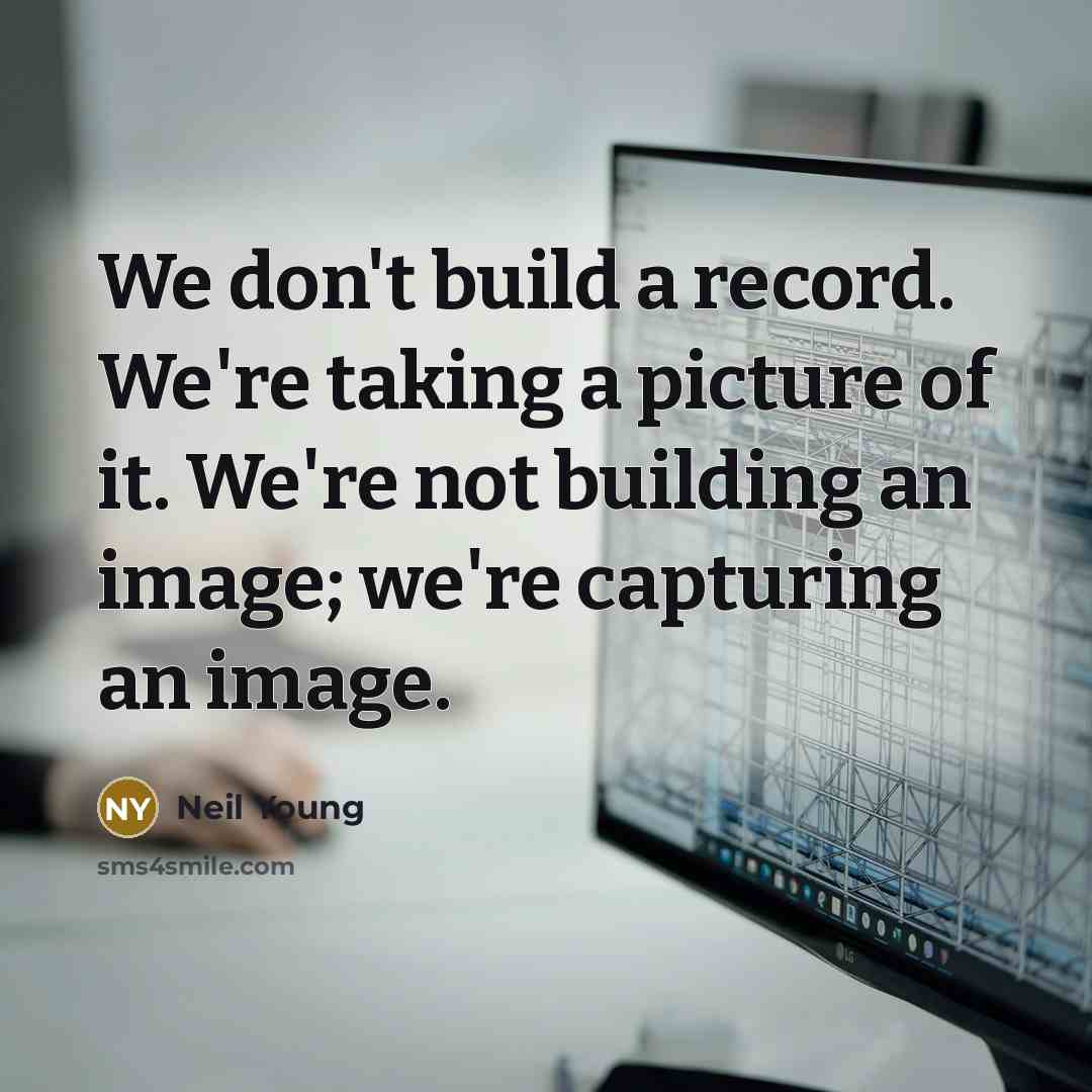 “We don't build a record. We're taking a picture of…” quote by Neil Young