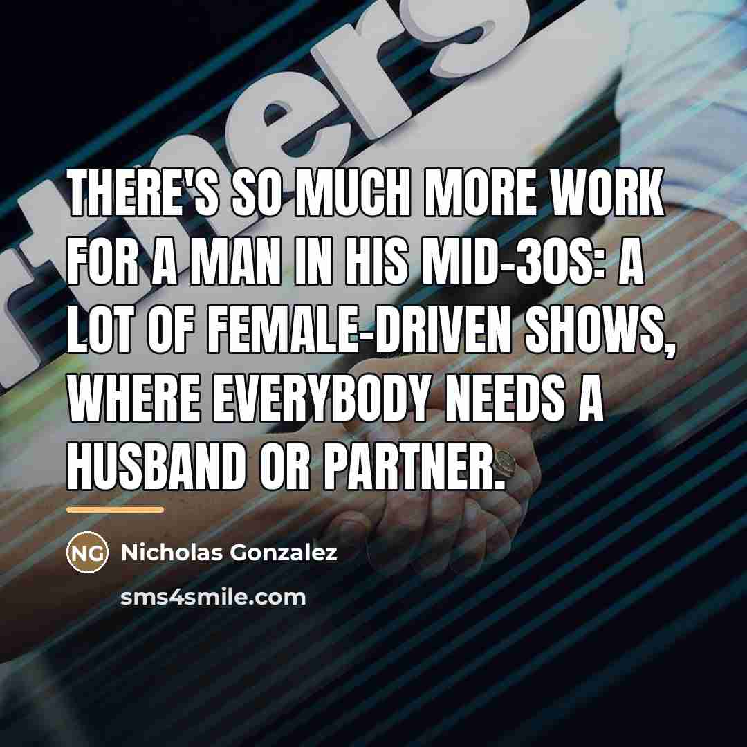 “There's so much more work for a man in his…” quote by Nicholas Gonzalez