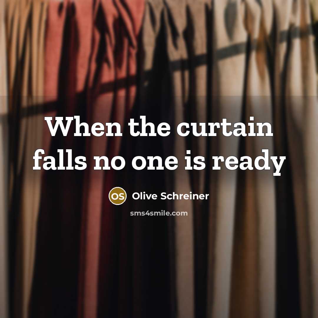 “When the curtain falls no one is ready…” quote by Olive Schreiner