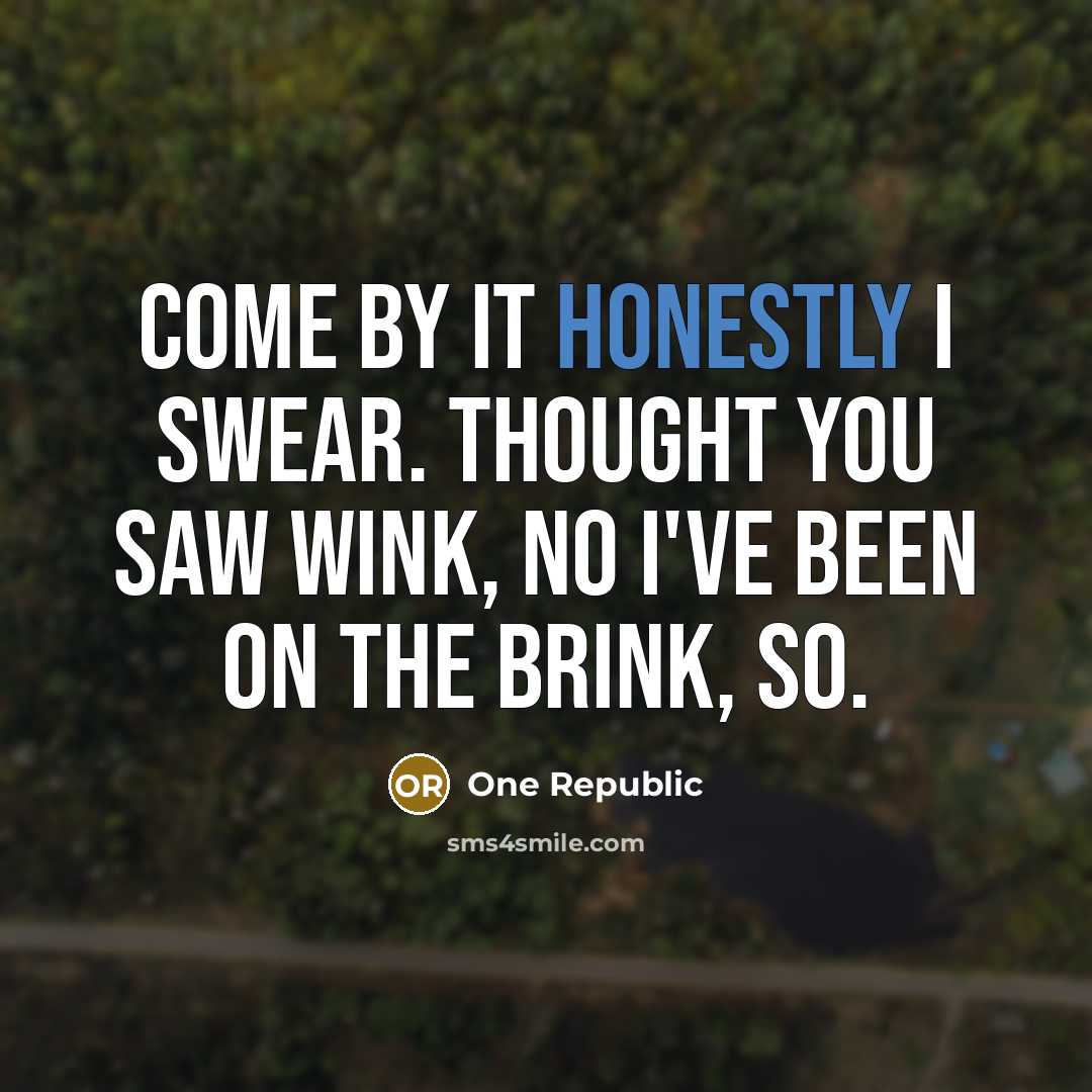 “Come by it honestly I swear. Thought you saw wink, no I've been on the brink, so.” quote by One Republic