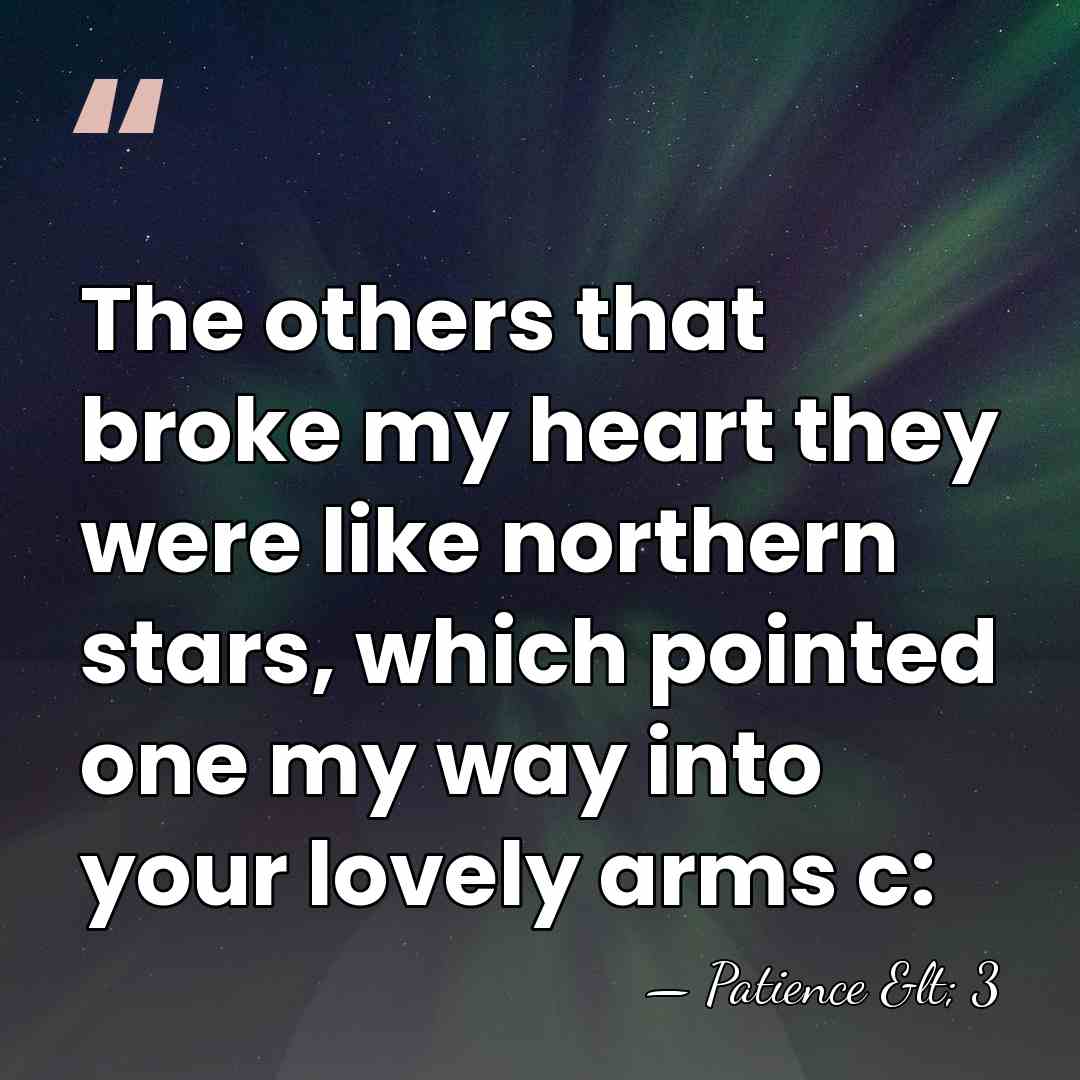The others that broke my heart they were like northern stars, which&hellip; - Patience < 3