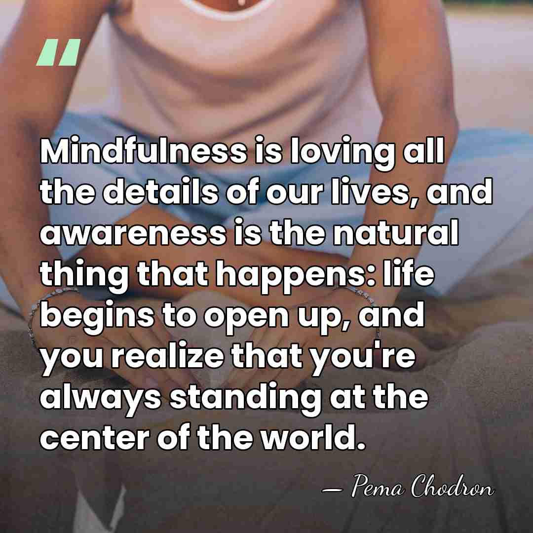 Mindfulness is loving all the details of our lives, and awareness is&hellip; - Pema Chodron