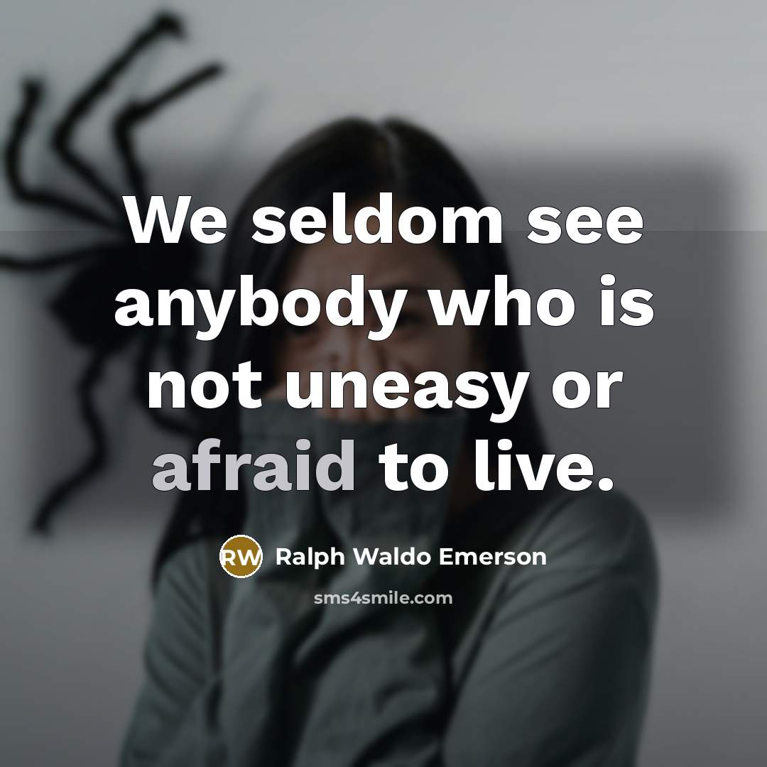 “We seldom see anybody who is not uneasy or afraid…” quote by Ralph Waldo Emerson