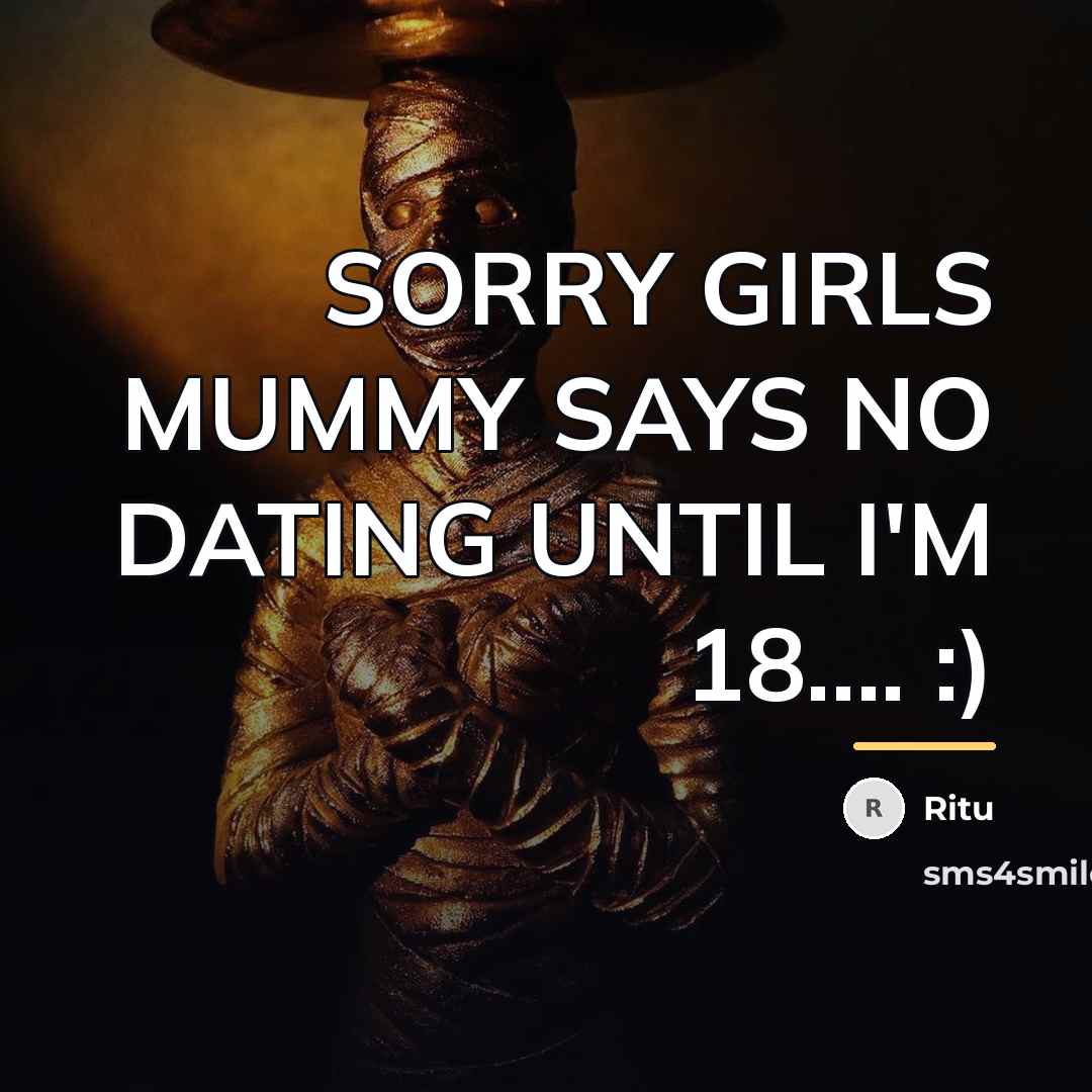 “SORRY GIRLS MUMMY SAYS NO DATING UNTIL I'M 18.... :)…” quote by Ritu