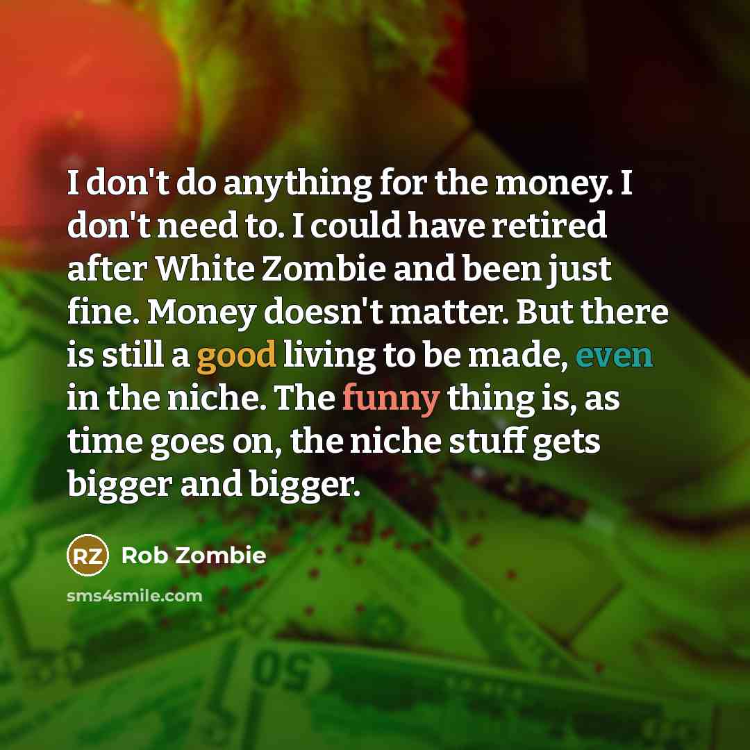 “I don't do anything for the money. I don't need…” quote by Rob Zombie