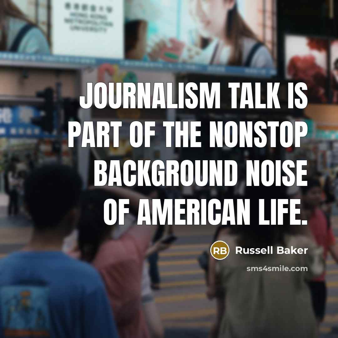 “Journalism talk is part of the nonstop background noise of…” quote by Russell Baker