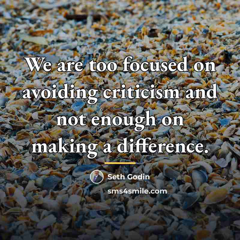 “We are too focused on avoiding criticism and not enough…” quote by Seth Godin