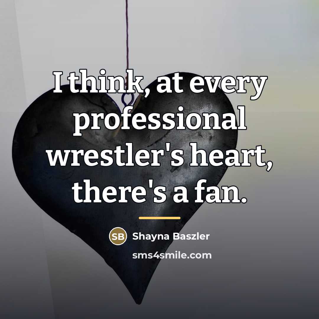 “I think, at every professional wrestler's heart, there's a fan.…” quote by Shayna Baszler