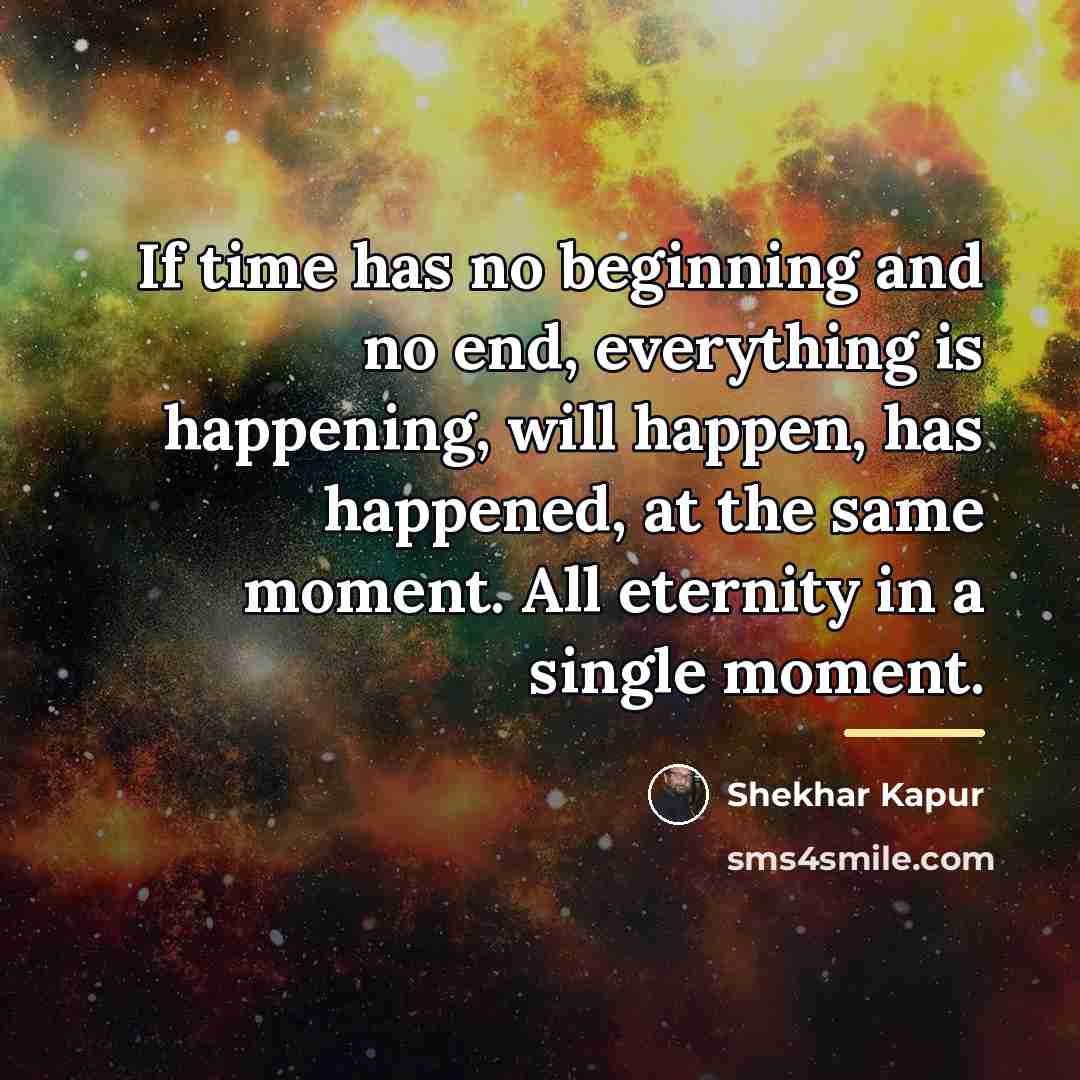 “If time has no beginning and no end, everything is…” quote by Shekhar Kapur