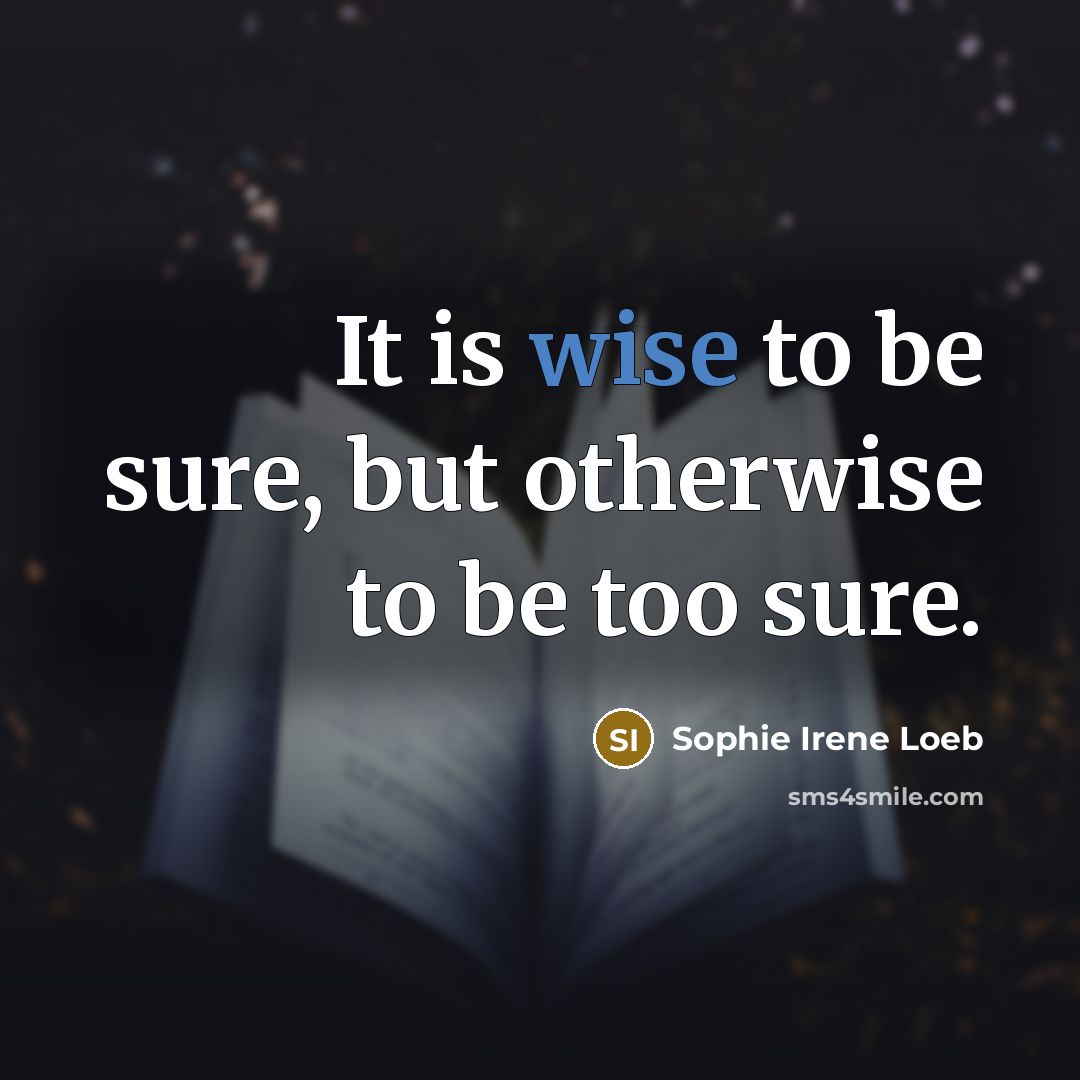 “It is wise to be sure, but otherwise to be…” quote by Sophie Irene Loeb