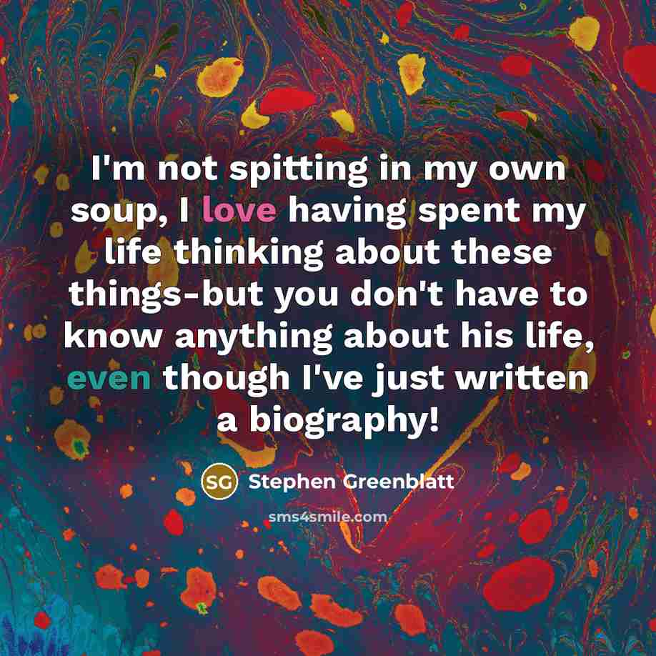 “I'm not spitting in my own soup, I love having…” quote by Stephen Greenblatt