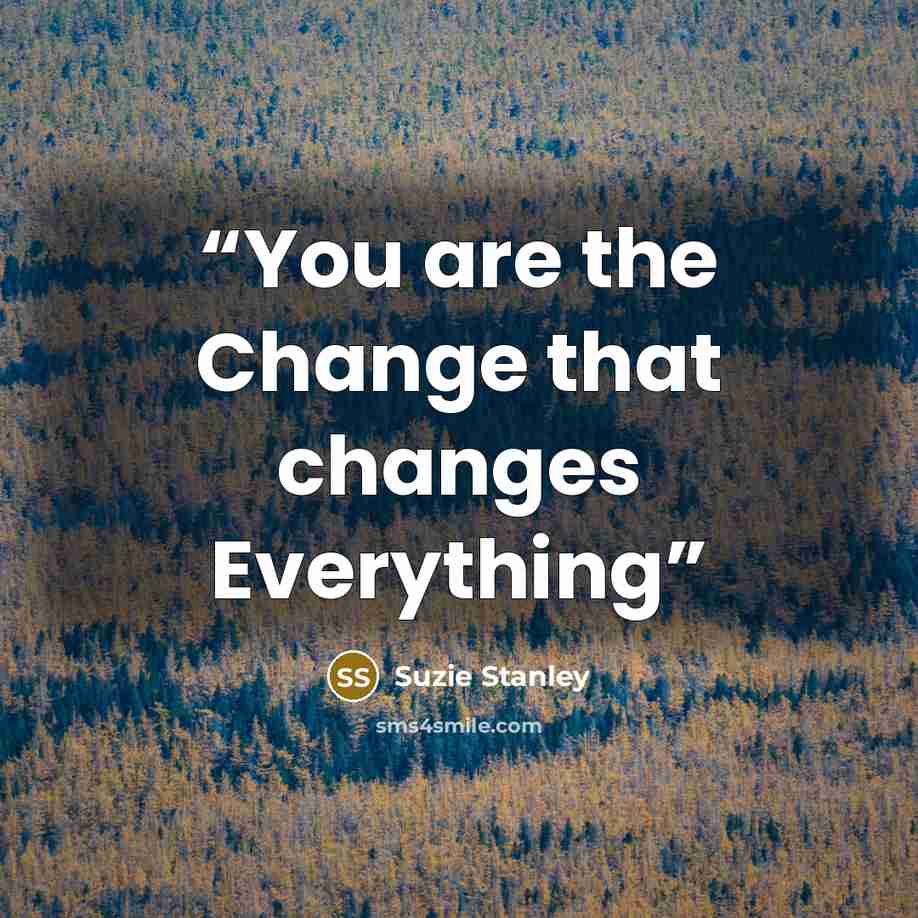 “You are the Change that changes Everything” quote by Suzie Stanley