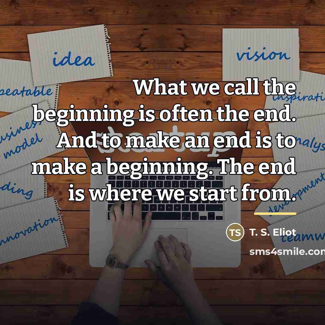 “What we call the beginning is often the end. And…” quote by T. S. Eliot