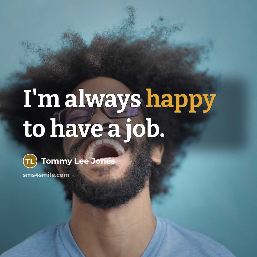 “I'm always happy to have a job.…” quote by Tommy Lee Jones
