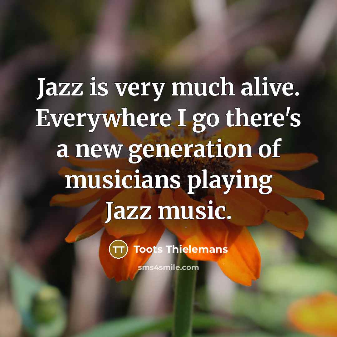 “Jazz is very much alive. Everywhere I go there's a…” quote by Toots Thielemans
