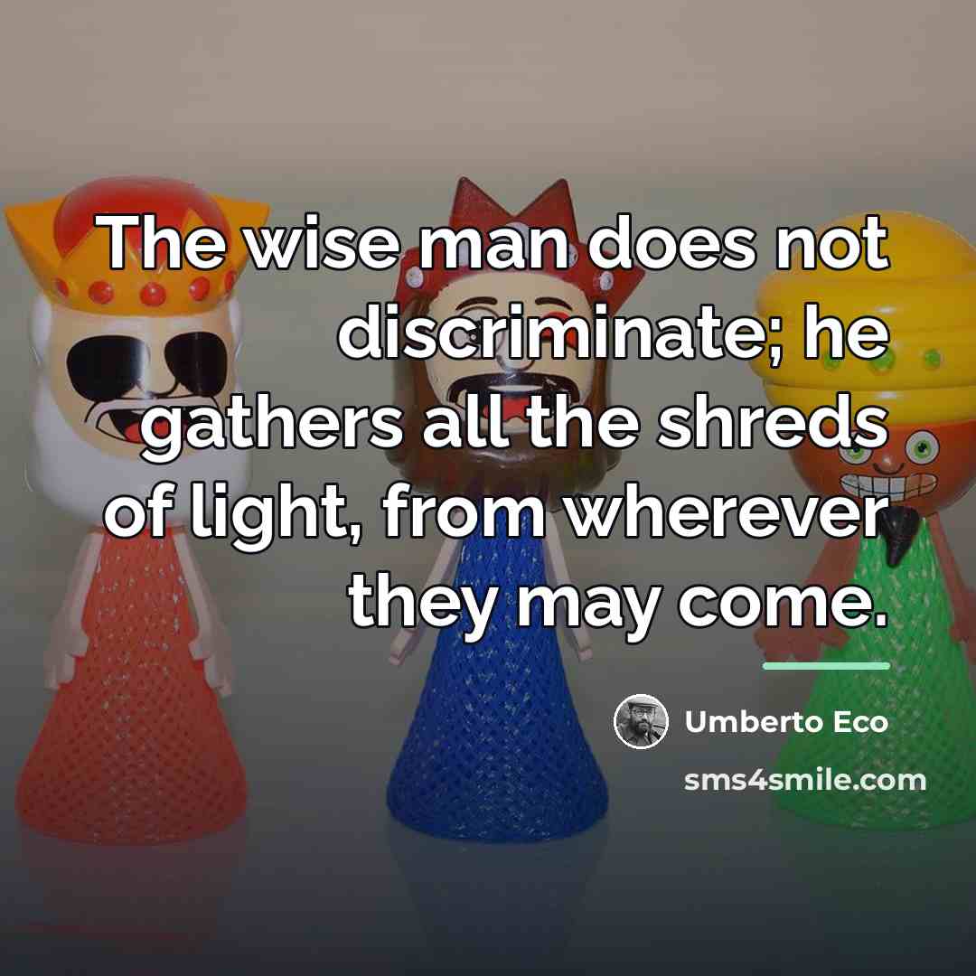 “The wise man does not discriminate; he gathers all the…” quote by Umberto Eco