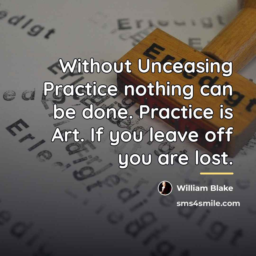“Without Unceasing Practice nothing can be done. Practice is Art.…” quote by William Blake