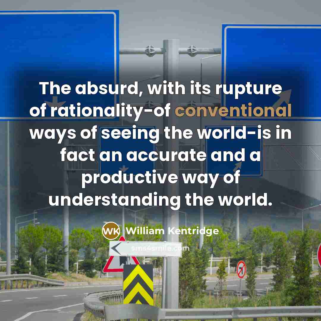 “The absurd, with its rupture of rationality-of conventional ways of…” quote by William Kentridge