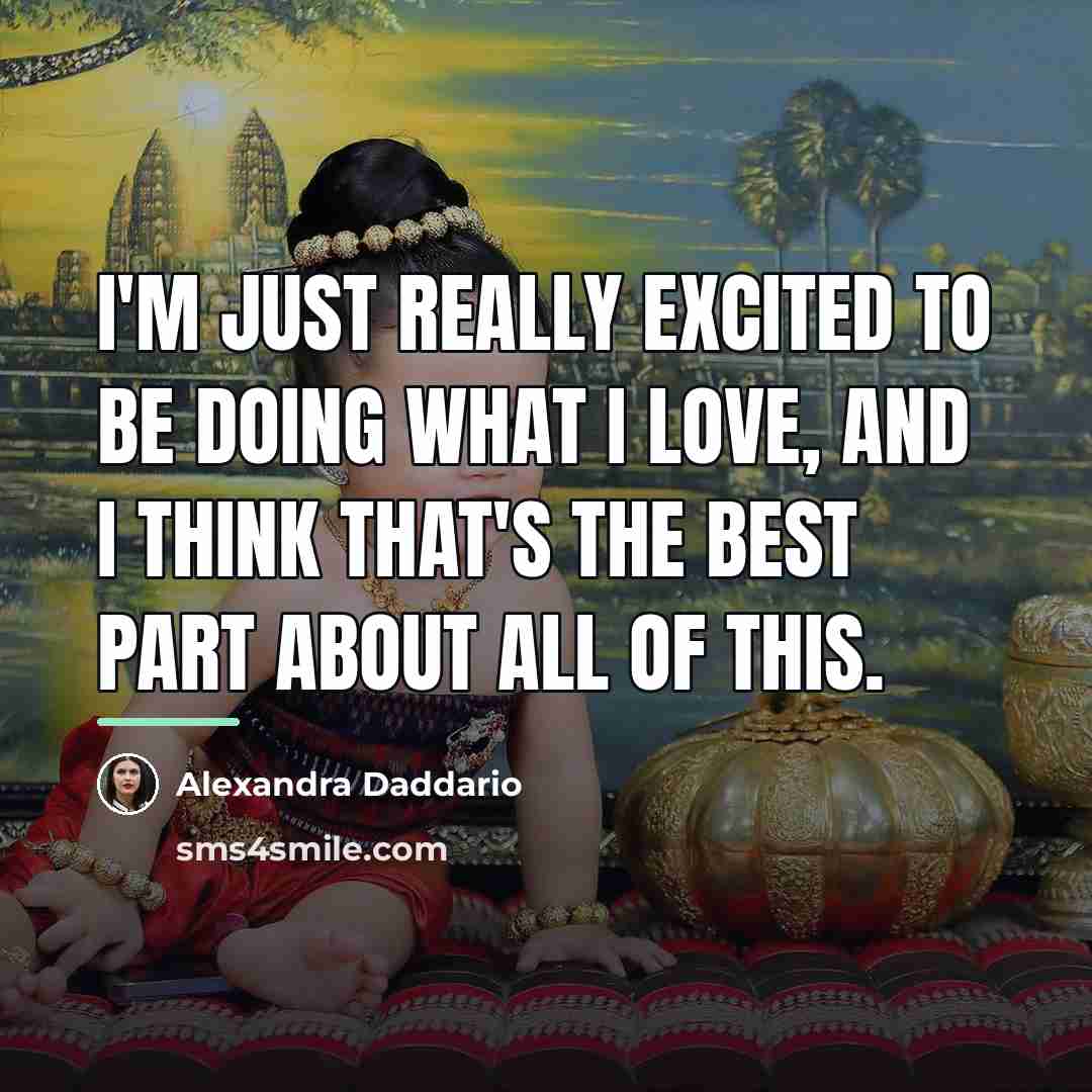 “I'm just really excited to be doing what I love,…” quote by Alexandra Daddario