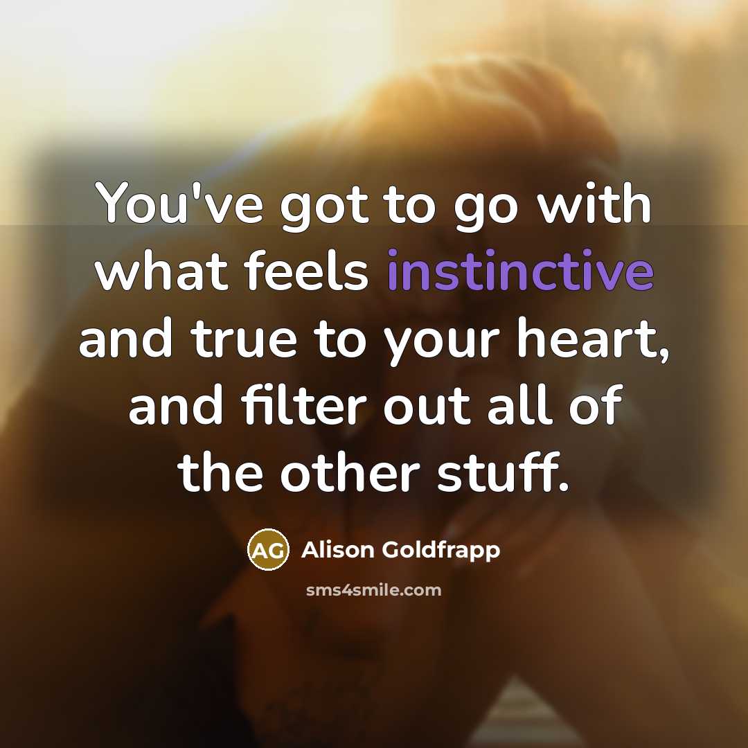 “You've got to go with what feels instinctive and true…” quote by Alison Goldfrapp