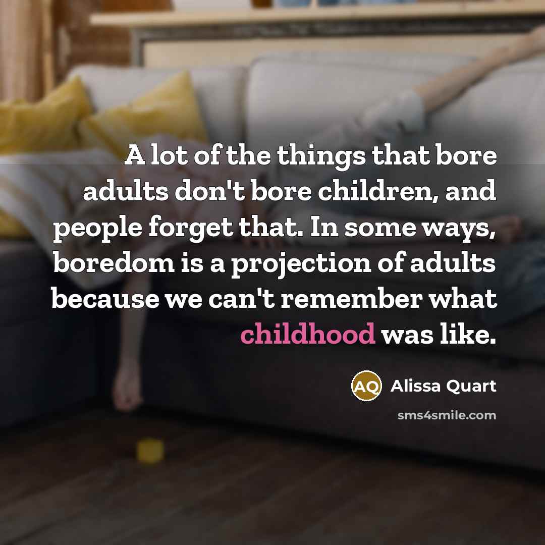 “A lot of the things that bore adults don't bore…” quote by Alissa Quart