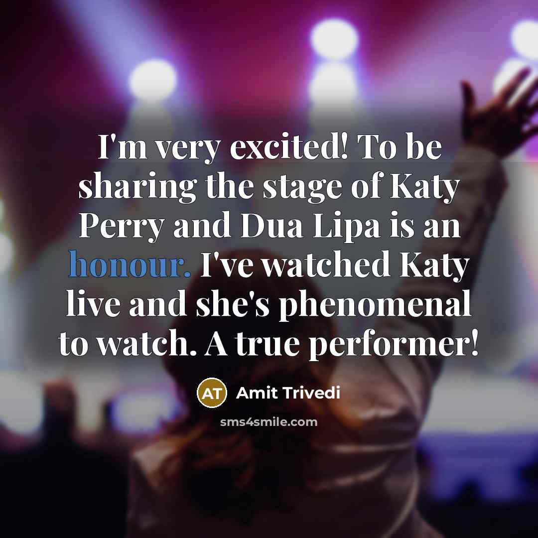 “I'm very excited! To be sharing the stage of Katy Perry and Dua Lipa is an honour. I've watched Katy live and she's phenomenal to watch. A true performer!” quote by Amit Trivedi