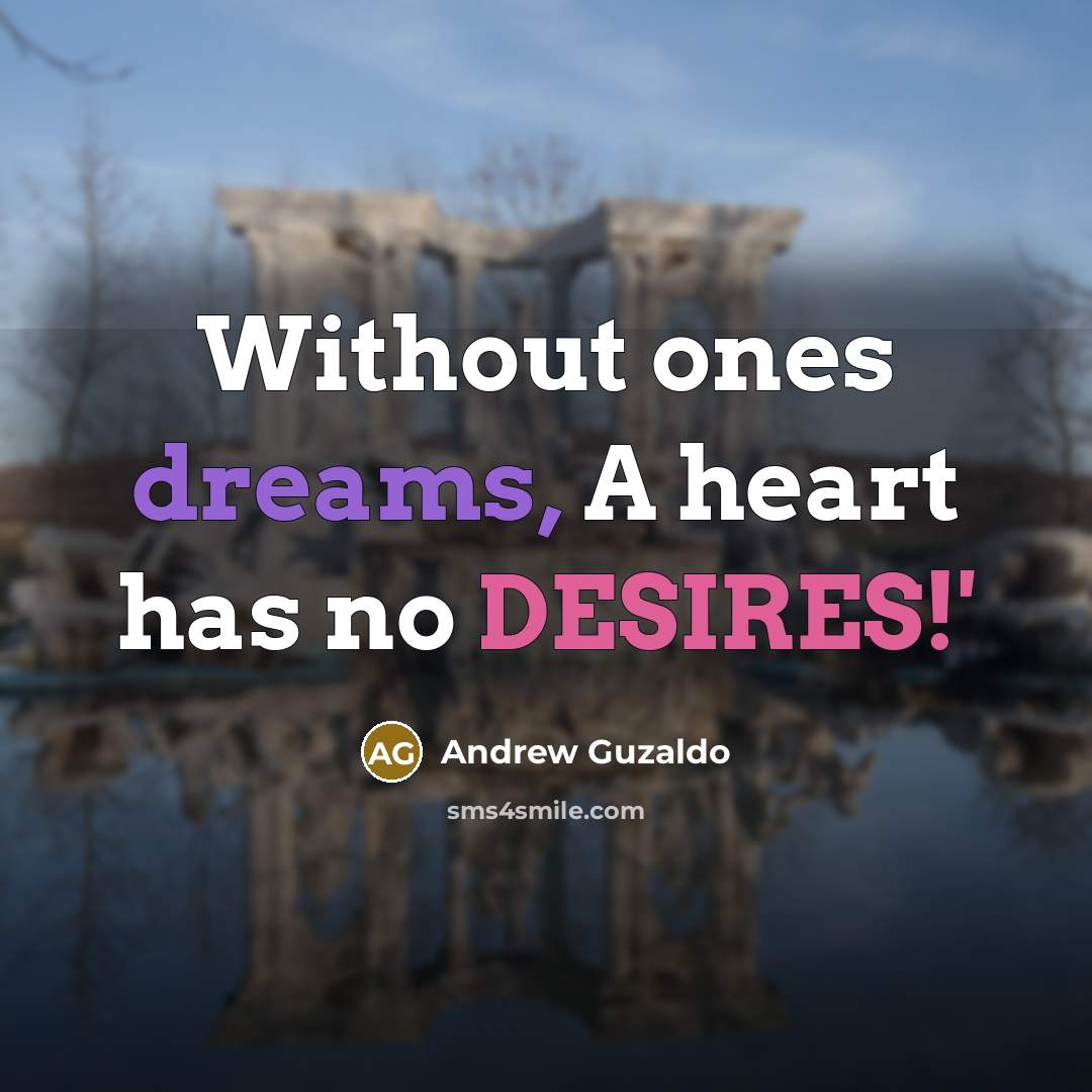 “Without ones dreams, A heart has no DESIRES!'…” quote by Andrew Guzaldo