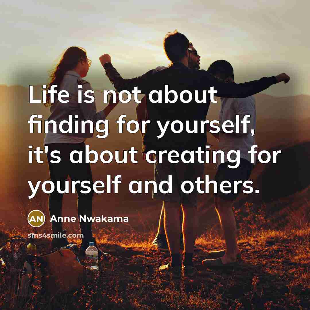 “Life is not about finding for yourself, it's about creating…” quote by Anne Nwakama