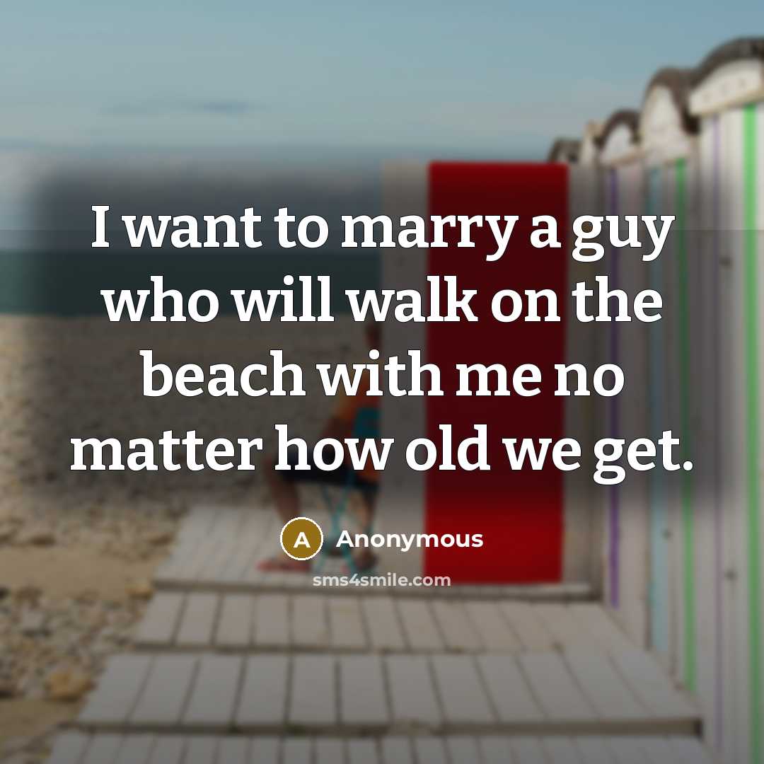 “I want to marry a guy who will walk on the beach with me no matter how old we get.” quote by Anonymous