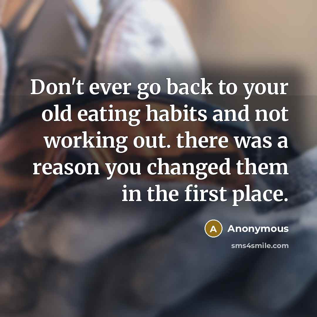 “Don't ever go back to your old eating habits and…” quote by Anonymous