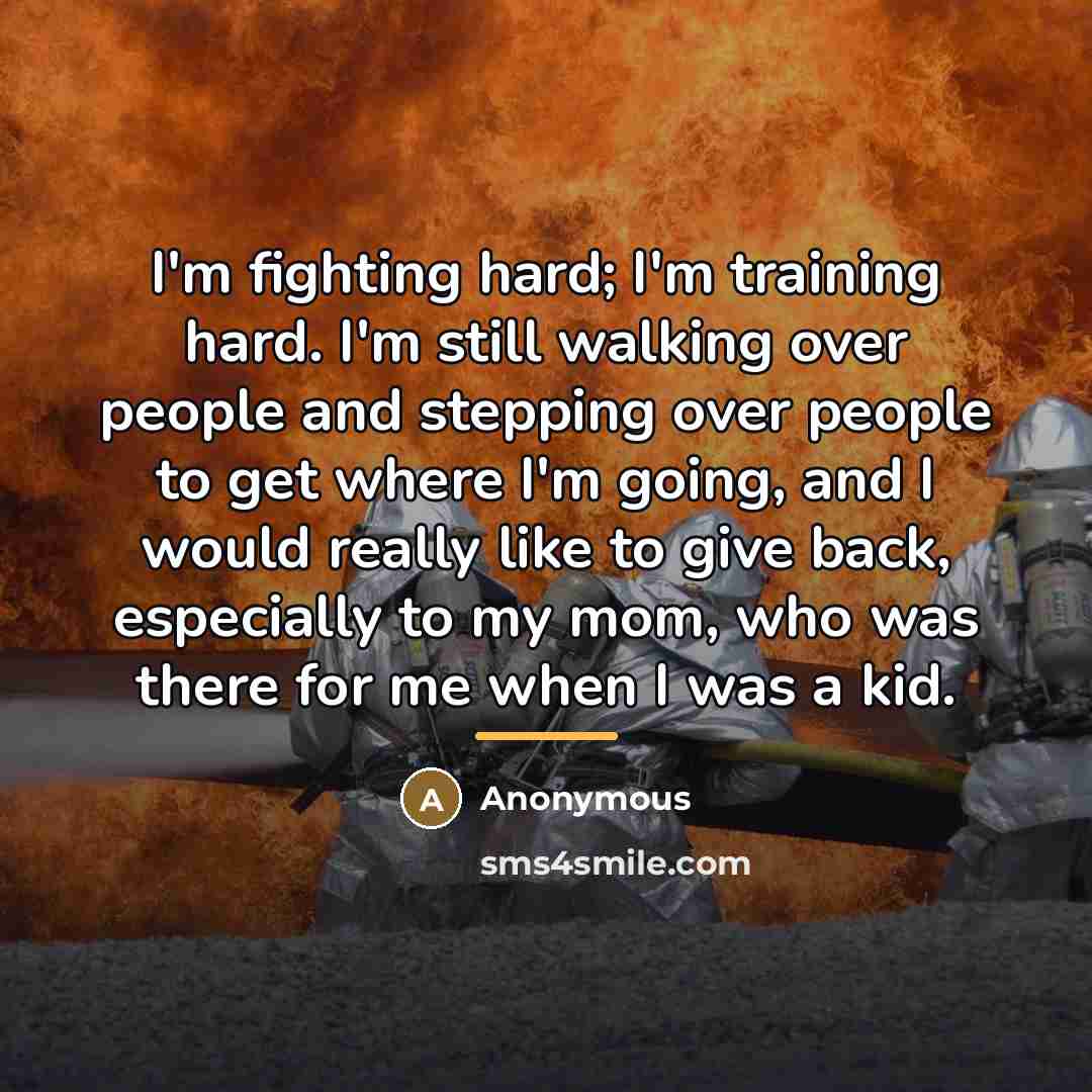 “I'm fighting hard; I'm training hard. I'm still walking over…” quote by Anonymous