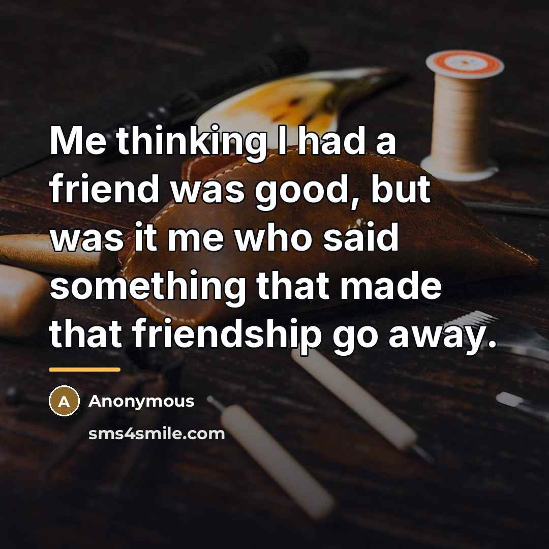 “Me thinking I had a friend was good, but was…” quote by Anonymous