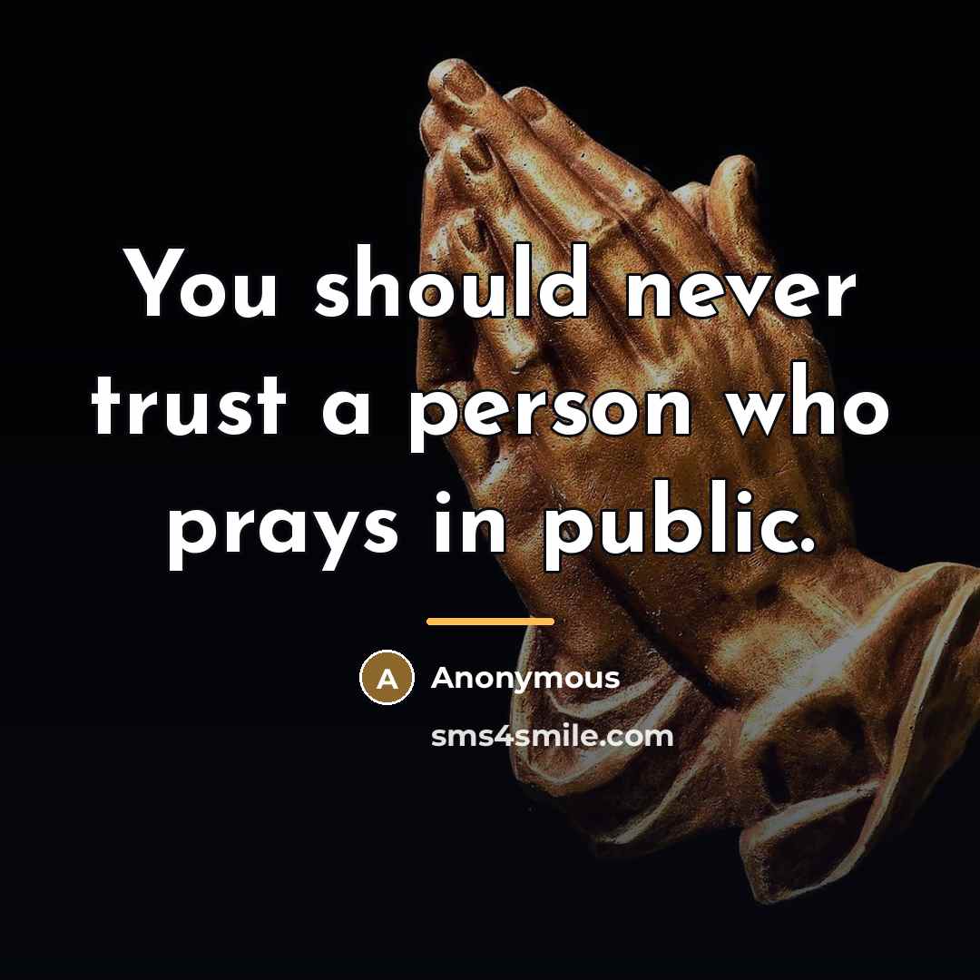 “You should never trust a person who prays in public.…” quote by Anonymous