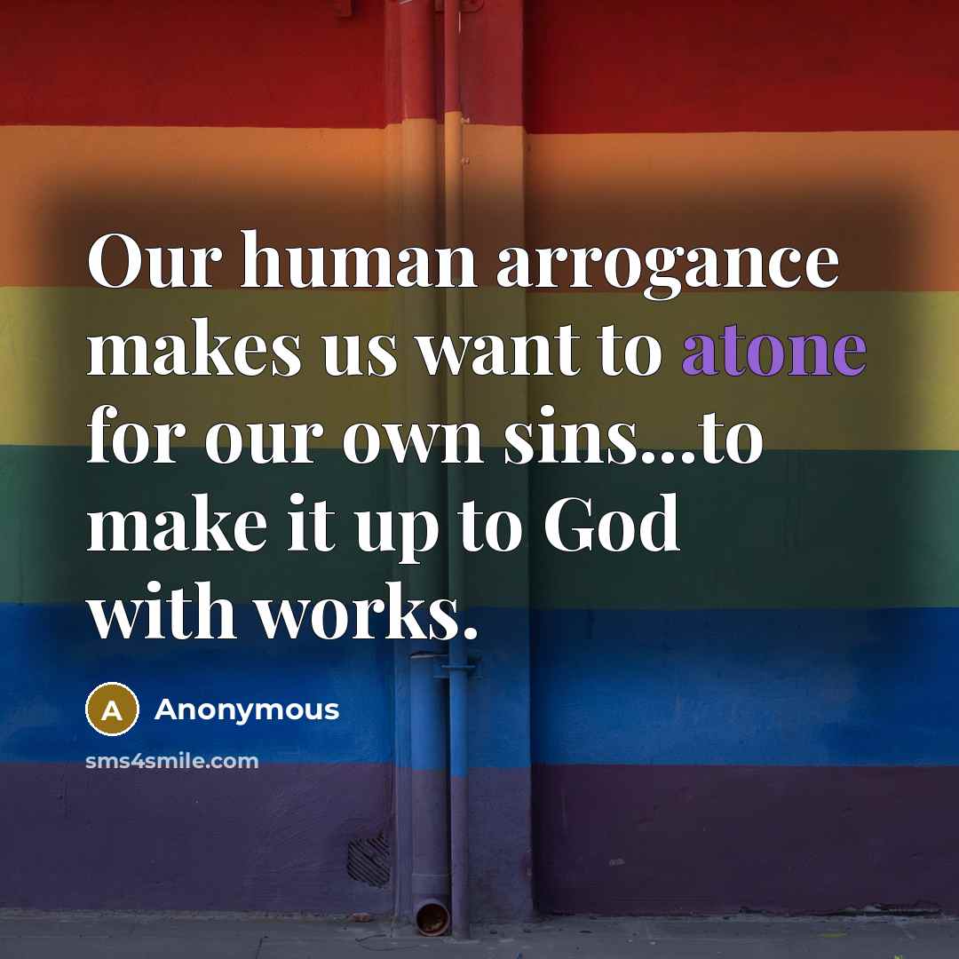 “Our human arrogance makes us want to atone for our…” quote by Anonymous