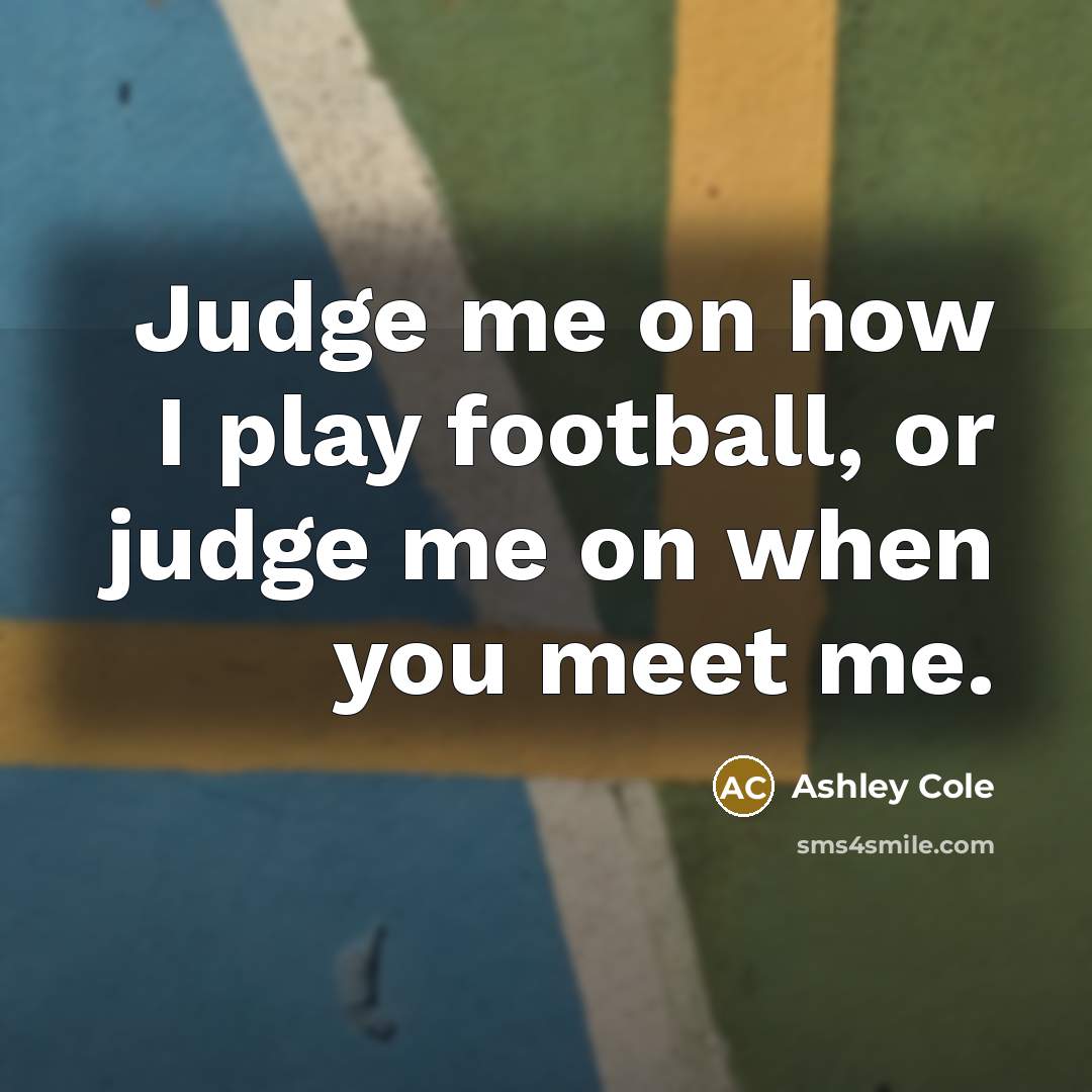 “Judge me on how I play football, or judge me…” quote by Ashley Cole