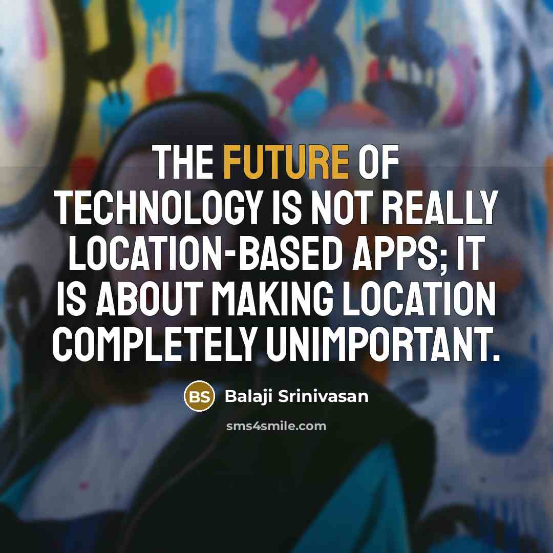 “The future of technology is not really location-based apps; it…” quote by Balaji Srinivasan