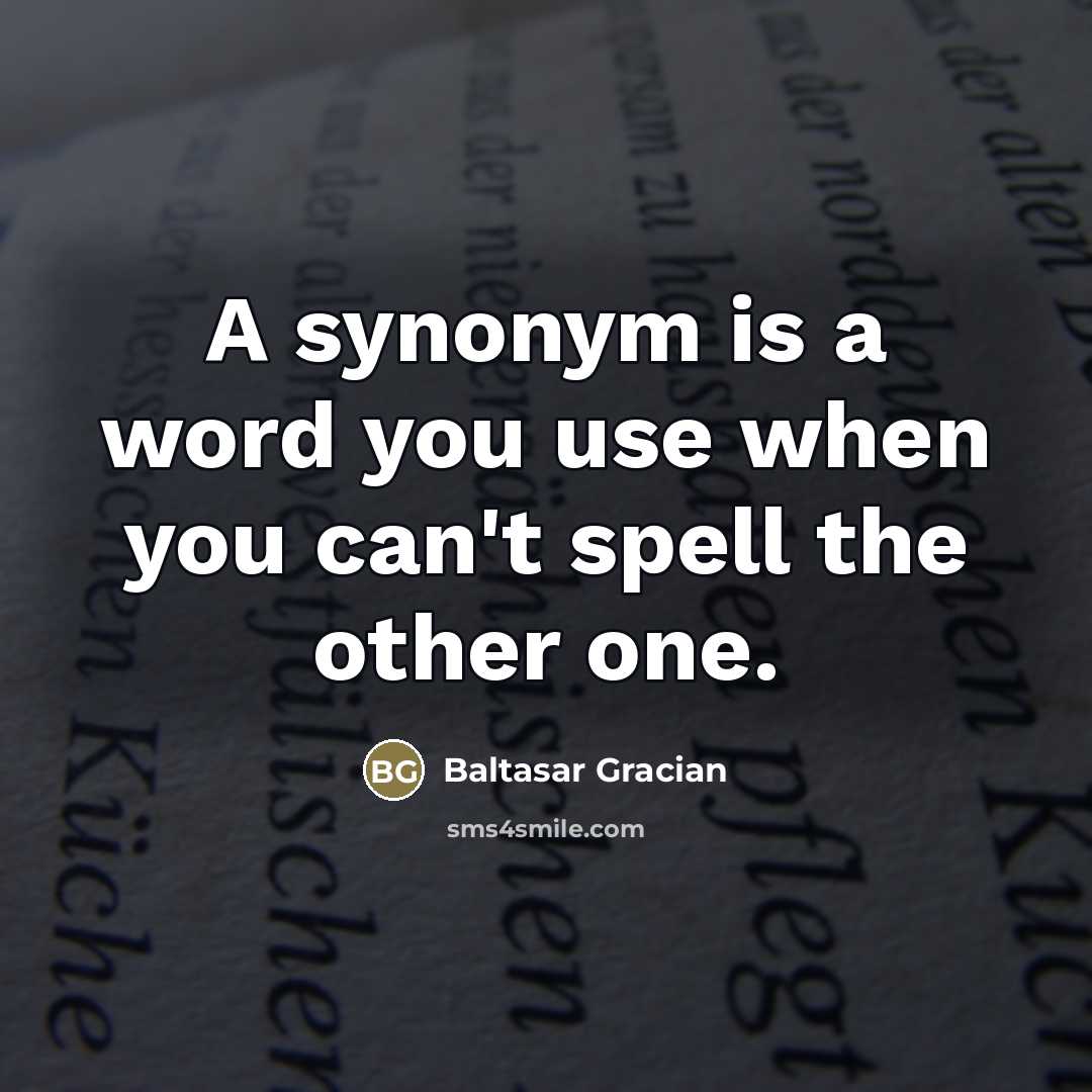 “A synonym is a word you use when you can't…” quote by Baltasar Gracian